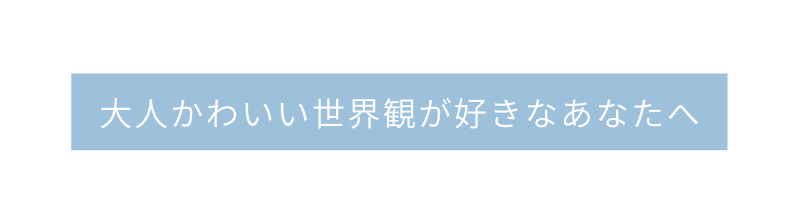 大人かわいい世界観が好きなあなたへ